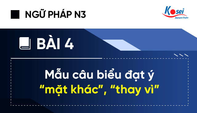 Ngữ Pháp Tiếng Nhật N3 - Bài 4: Mẫu Câu Biểu Đạt Ý “mặt Khác”, “thay Vì”